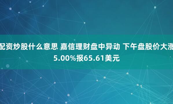 配资炒股什么意思 嘉信理财盘中异动 下午盘股价大涨5.00%报65.61美元