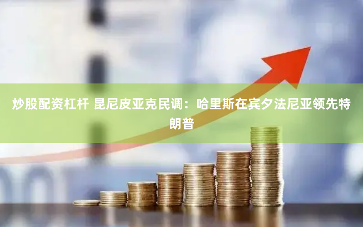 炒股配资杠杆 昆尼皮亚克民调：哈里斯在宾夕法尼亚领先特朗普