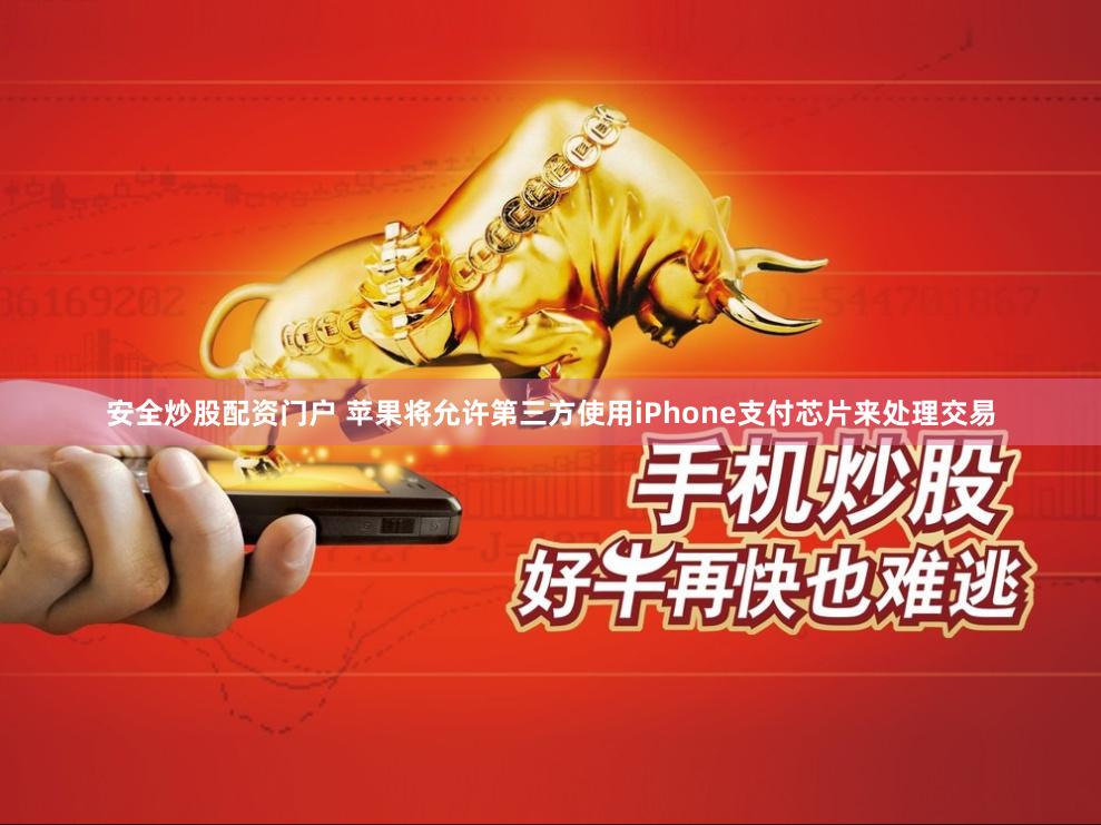 安全炒股配资门户 苹果将允许第三方使用iPhone支付芯片来处理交易