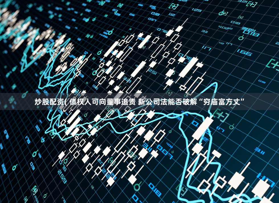 炒股配资( 债权人可向董事追责 新公司法能否破解“穷庙富方丈”