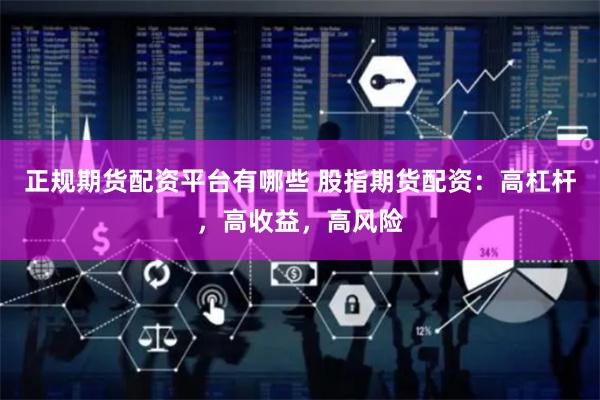 正规期货配资平台有哪些 股指期货配资：高杠杆，高收益，高风险