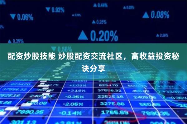 配资炒股技能 炒股配资交流社区，高收益投资秘诀分享