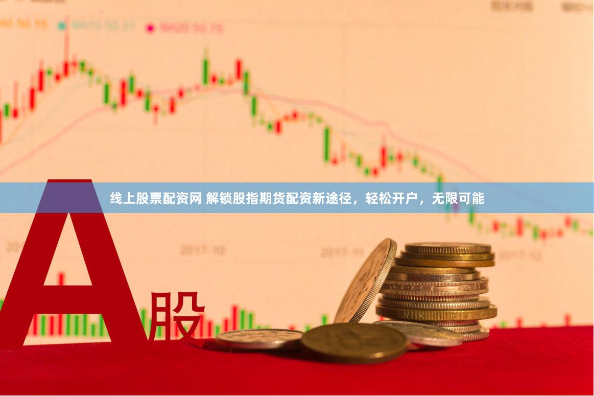 线上股票配资网 解锁股指期货配资新途径，轻松开户，无限可能