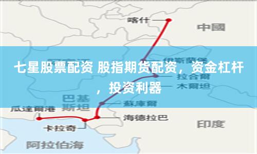 七星股票配资 股指期货配资，资金杠杆，投资利器