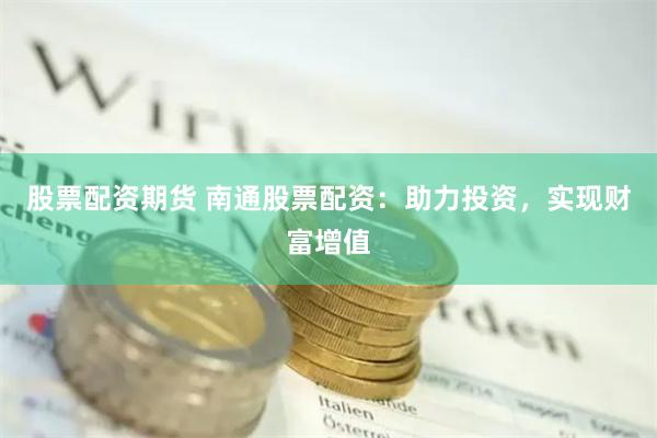 股票配资期货 南通股票配资：助力投资，实现财富增值
