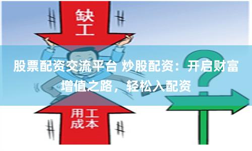 股票配资交流平台 炒股配资：开启财富增值之路，轻松入配资
