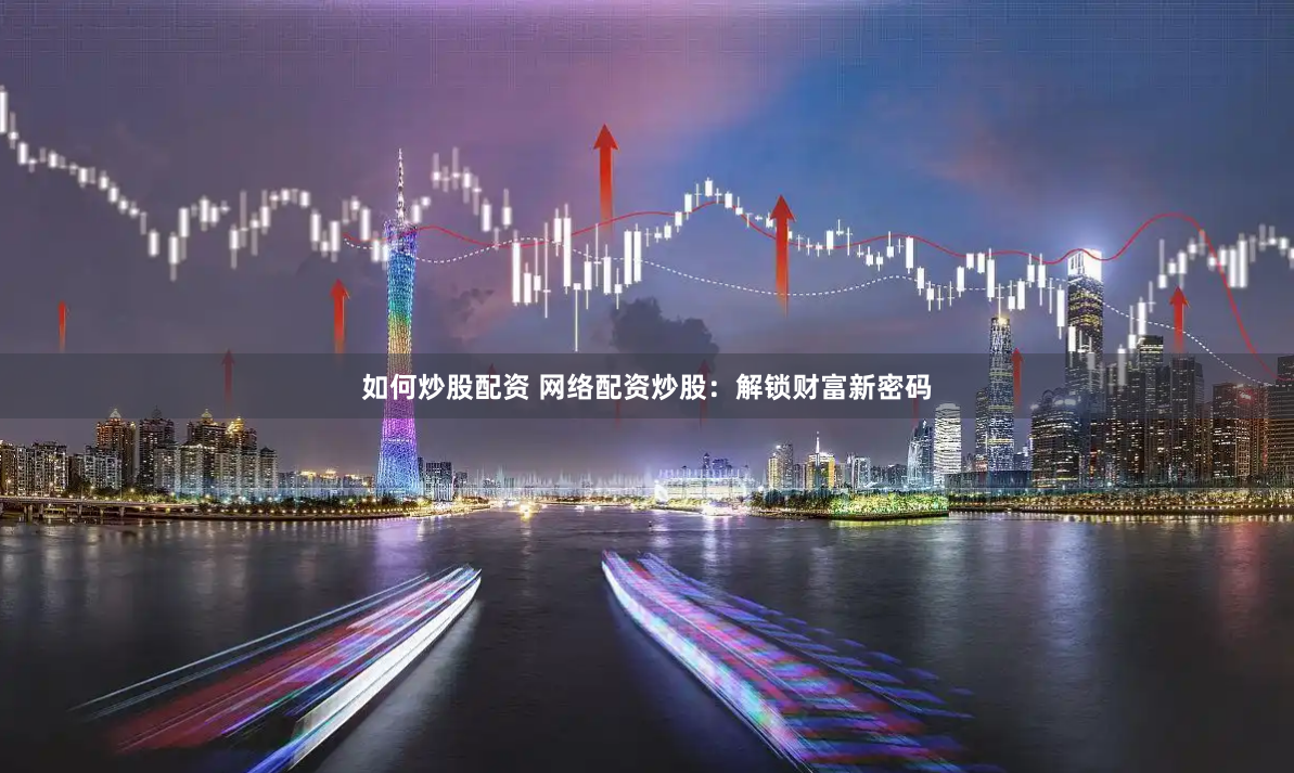 如何炒股配资 网络配资炒股：解锁财富新密码