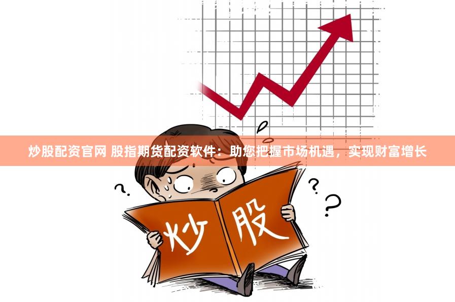 炒股配资官网 股指期货配资软件：助您把握市场机遇，实现财富增长