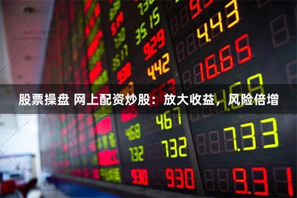 股票操盘 网上配资炒股：放大收益，风险倍增