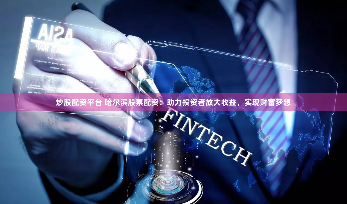 炒股配资平台 哈尔滨股票配资：助力投资者放大收益，实现财富梦想