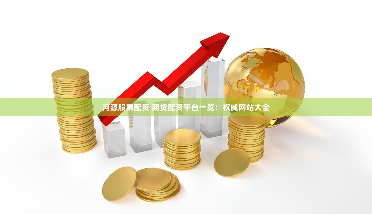 河源股票配资 期货配资平台一览：权威网站大全