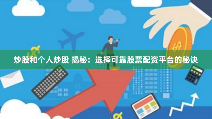 炒股和个人炒股 揭秘：选择可靠股票配资平台的秘诀