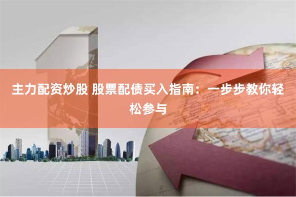 主力配资炒股 股票配债买入指南：一步步教你轻松参与