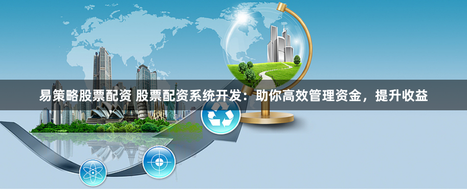 易策略股票配资 股票配资系统开发：助你高效管理资金，提升收益