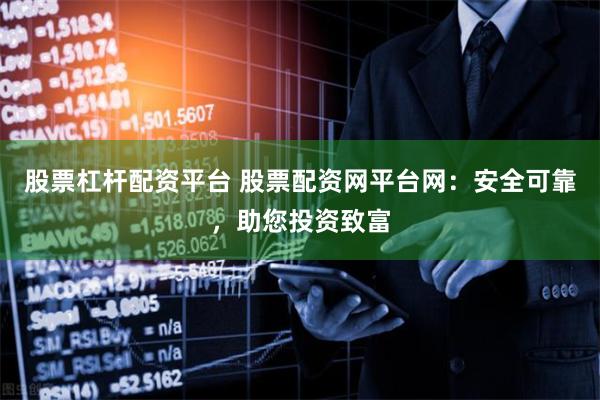 股票杠杆配资平台 股票配资网平台网：安全可靠，助您投资致富