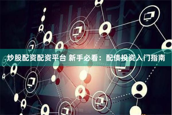 炒股配资配资平台 新手必看：配债投资入门指南