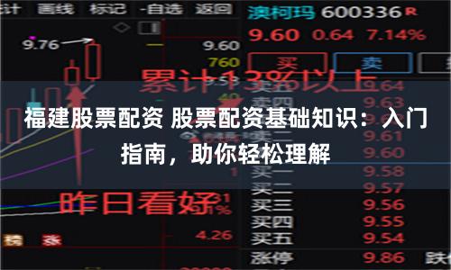 福建股票配资 股票配资基础知识：入门指南，助你轻松理解