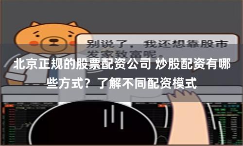 北京正规的股票配资公司 炒股配资有哪些方式？了解不同配资模式