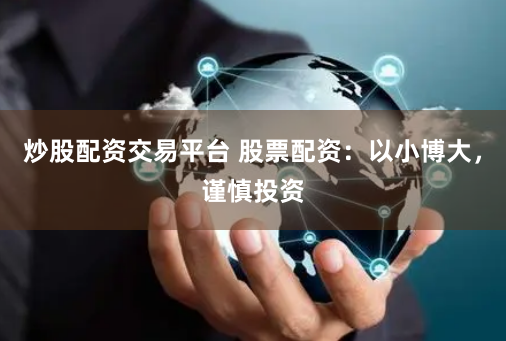 炒股配资交易平台 股票配资：以小博大，谨慎投资