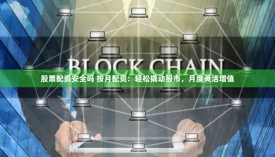 股票配资安全吗 按月配资：轻松撬动股市，月度灵活增值