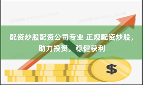 配资炒股配资公司专业 正规配资炒股，助力投资，稳健获利