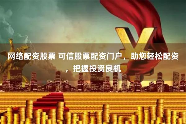 网络配资股票 可信股票配资门户，助您轻松配资，把握投资良机