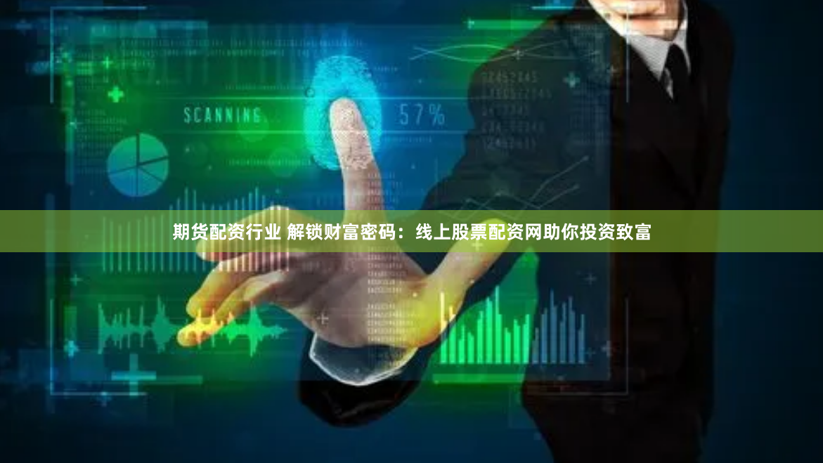 期货配资行业 解锁财富密码：线上股票配资网助你投资致富