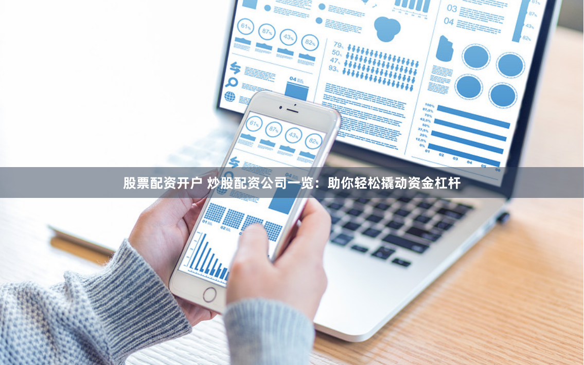 股票配资开户 炒股配资公司一览：助你轻松撬动资金杠杆