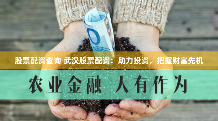 股票配资查询 武汉股票配资：助力投资，把握财富先机