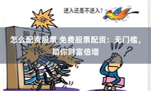 怎么配资股票 免费股票配资：无门槛，助你财富倍增