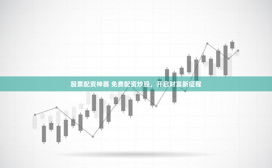 股票配资神器 免费配资炒股，开启财富新征程