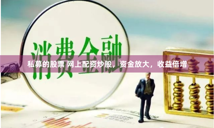 私募的股票 网上配资炒股，资金放大，收益倍增