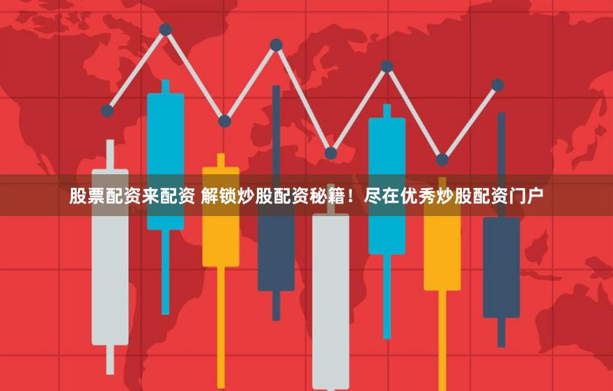 股票配资来配资 解锁炒股配资秘籍！尽在优秀炒股配资门户