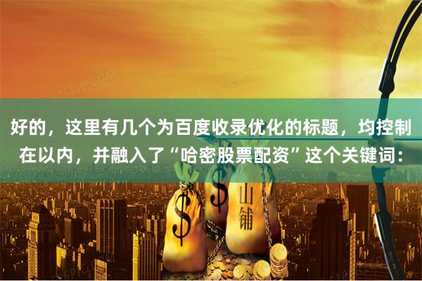 好的，这里有几个为百度收录优化的标题，均控制在以内，并融入了“哈密股票配资”这个关键词：
