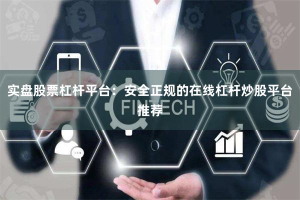 实盘股票杠杆平台：安全正规的在线杠杆炒股平台推荐