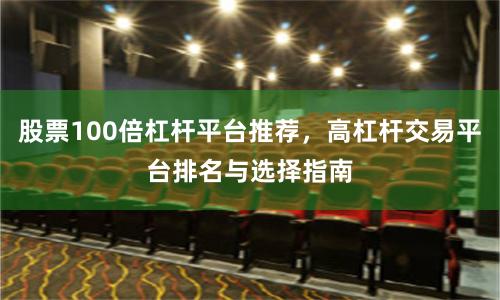 股票100倍杠杆平台推荐，高杠杆交易平台排名与选择指南