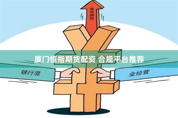 厦门恒指期货配资 合规平台推荐