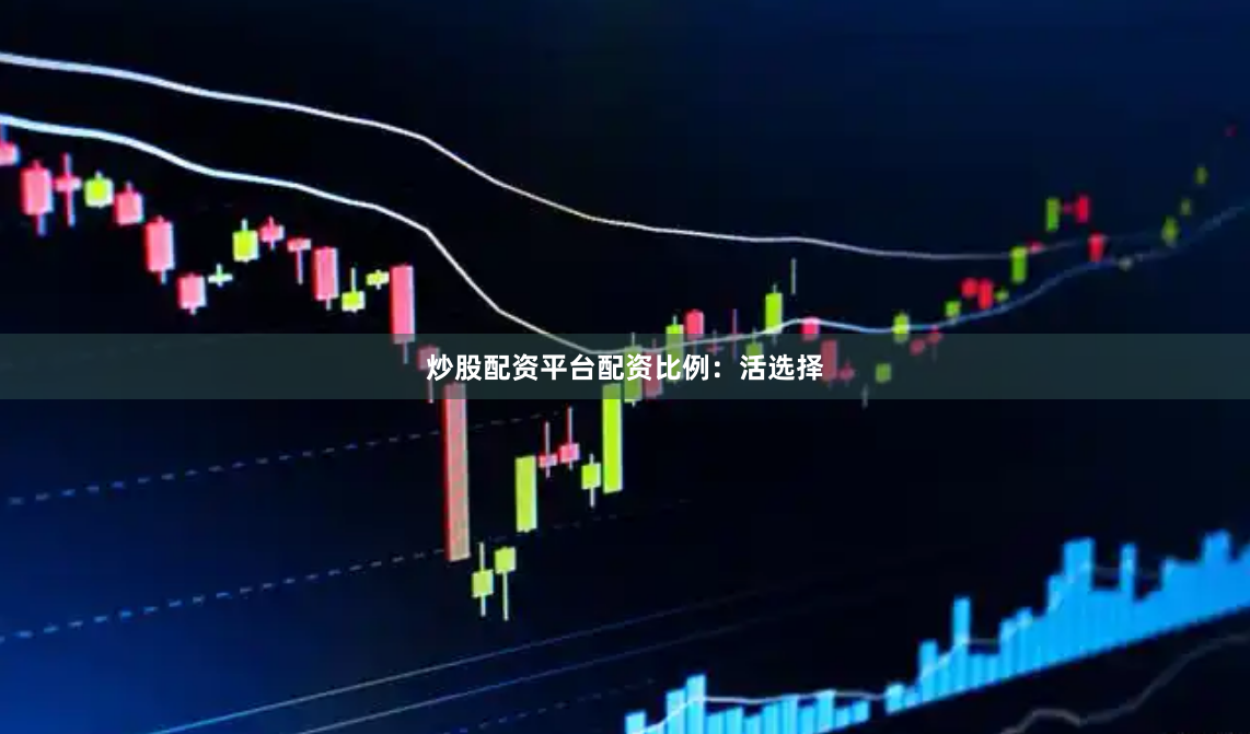 炒股配资平台配资比例：活选择