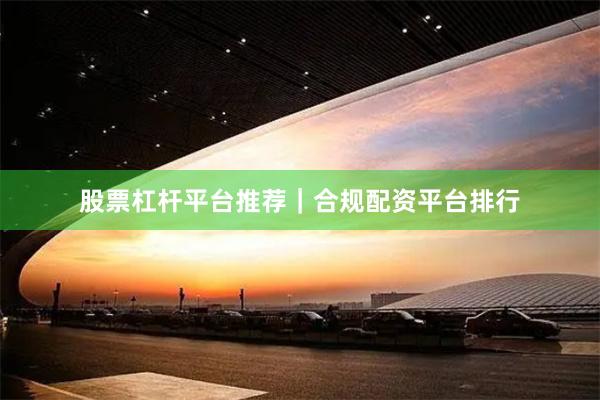 股票杠杆平台推荐｜合规配资平台排行