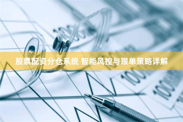 股票配资分仓系统 智能风控与跟单策略详解