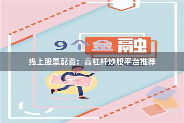 线上股票配资：高杠杆炒股平台推荐