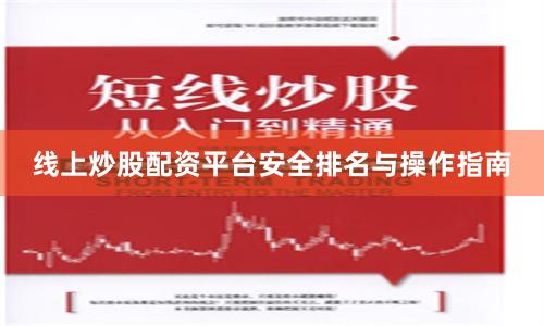 线上炒股配资平台安全排名与操作指南