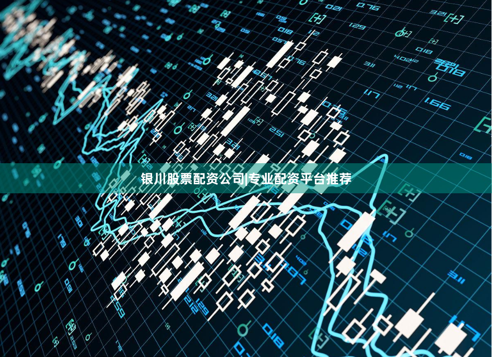 银川股票配资公司|专业配资平台推荐