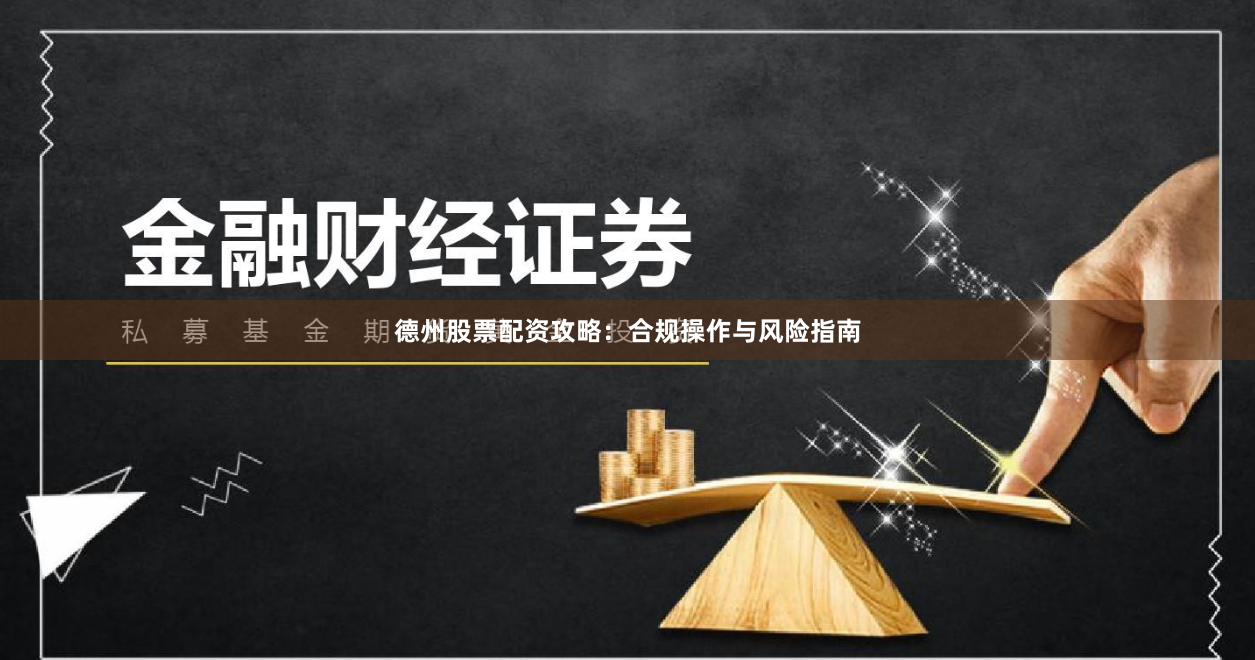 德州股票配资攻略：合规操作与风险指南