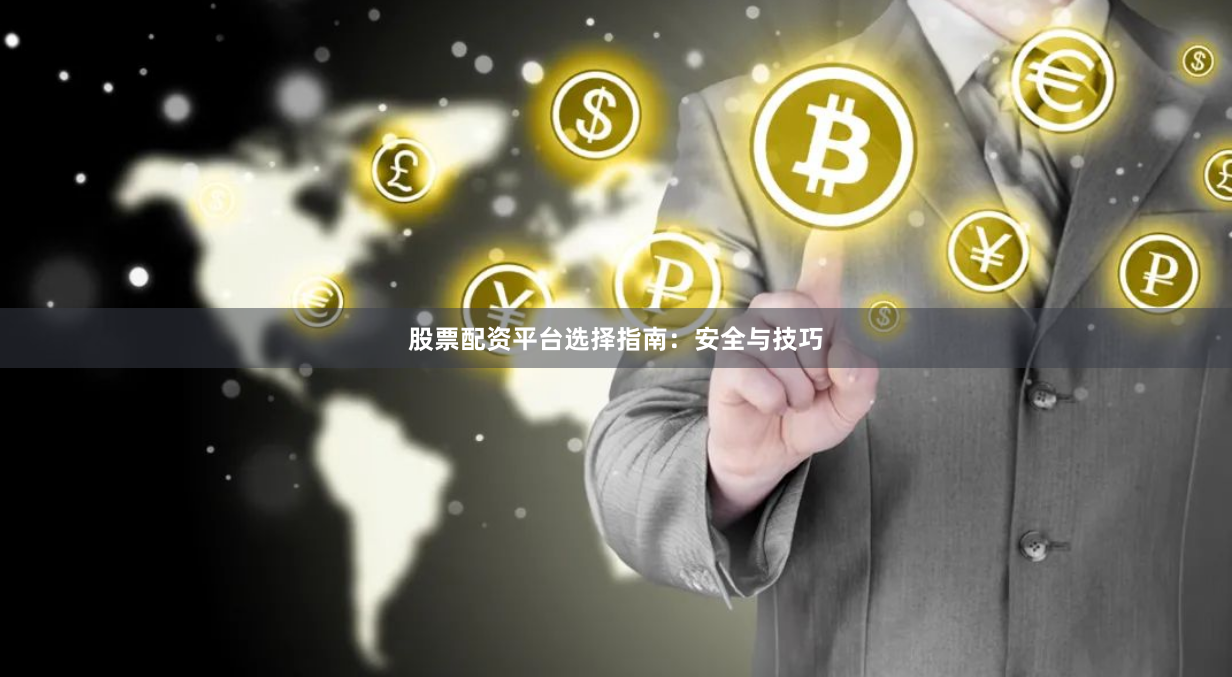 股票配资平台选择指南：安全与技巧