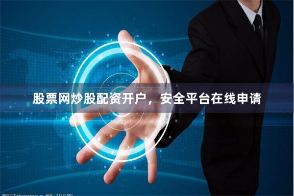 股票网炒股配资开户，安全平台在线申请