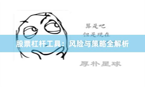 股票杠杆工具：风险与策略全解析