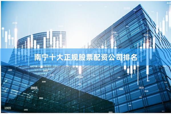 南宁十大正规股票配资公司排名