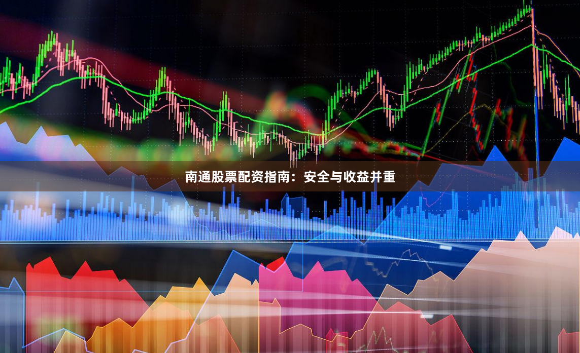 南通股票配资指南：安全与收益并重