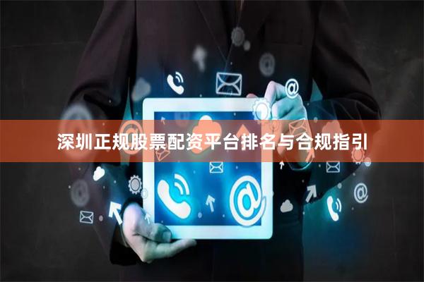 深圳正规股票配资平台排名与合规指引